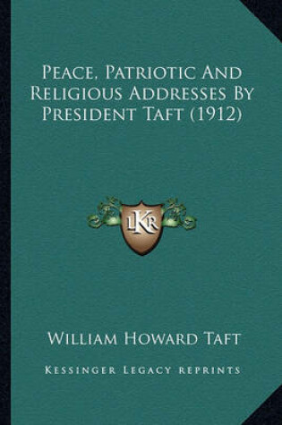 Cover of Peace, Patriotic and Religious Addresses by President Taft (Peace, Patriotic and Religious Addresses by President Taft (1912) 1912)