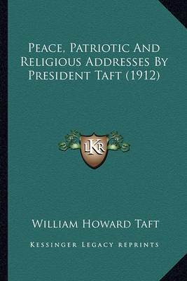 Book cover for Peace, Patriotic and Religious Addresses by President Taft (Peace, Patriotic and Religious Addresses by President Taft (1912) 1912)