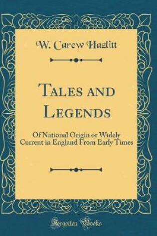 Cover of Tales and Legends: Of National Origin or Widely Current in England From Early Times (Classic Reprint)