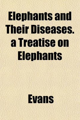 Book cover for Elephants and Their Diseases. a Treatise on Elephants