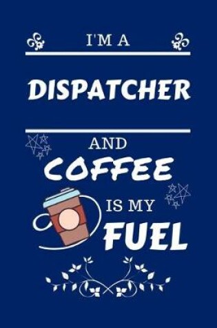 Cover of I'm An Dispatcher And Coffee Is My Fuel