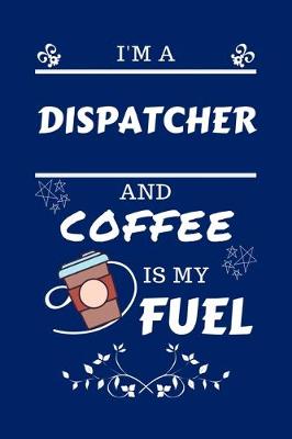 Book cover for I'm An Dispatcher And Coffee Is My Fuel