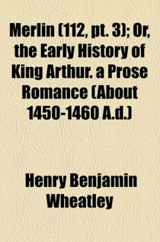 Cover of Merlin (Volume 112, PT. 3); Or, the Early History of King Arthur. a Prose Romance (about 1450-1460 A.D.)