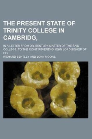 Cover of The Present State of Trinity College in Cambridg; In a Letter from Dr. Bentley, Master of the Said College, to the Right Reverend John Lord Bishop of