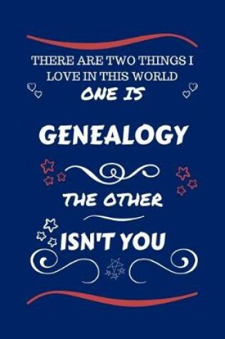 Cover of There Are Two Things I Love In This World One Is Genealogy The Other Isn't You