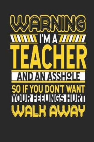 Cover of Warning I'm a Teacher and an Asshole So If You Don't Want Your Feelings Hurt Walk Away