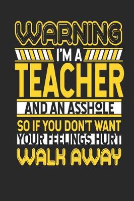 Book cover for Warning I'm a Teacher and an Asshole So If You Don't Want Your Feelings Hurt Walk Away