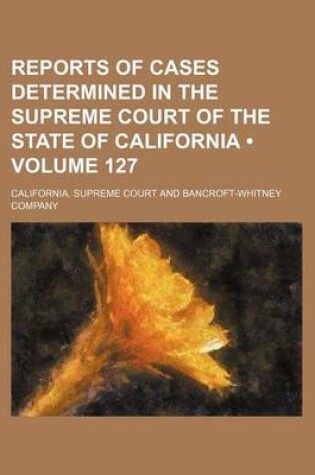 Cover of Reports of Cases Determined in the Supreme Court of the State of California (Volume 127)