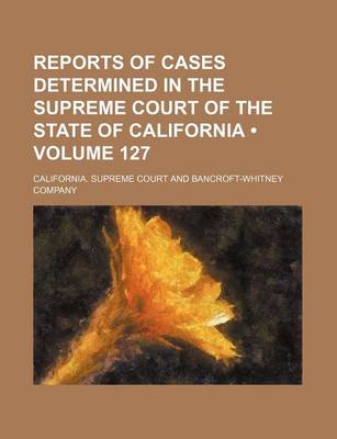 Book cover for Reports of Cases Determined in the Supreme Court of the State of California (Volume 127)