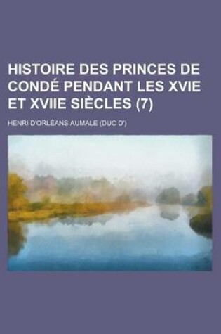 Cover of Histoire Des Princes de Conde Pendant Les Xvie Et Xviie Siecles (7 )