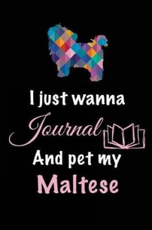 Cover of I Just Wanna Journal And Pet My Maltese