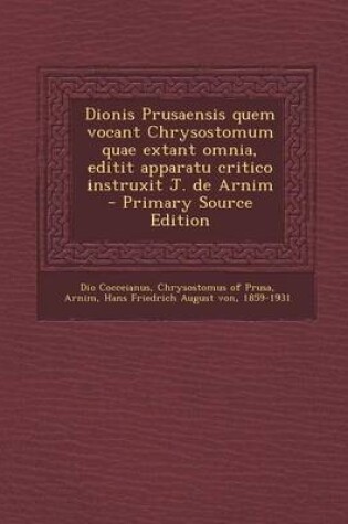 Cover of Dionis Prusaensis Quem Vocant Chrysostomum Quae Extant Omnia, Editit Apparatu Critico Instruxit J. de Arnim - Primary Source Edition