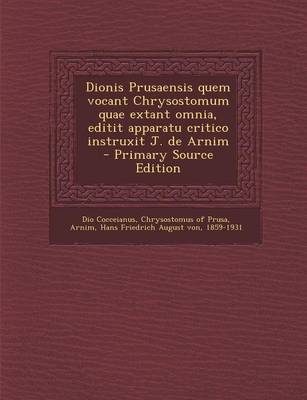 Book cover for Dionis Prusaensis Quem Vocant Chrysostomum Quae Extant Omnia, Editit Apparatu Critico Instruxit J. de Arnim - Primary Source Edition