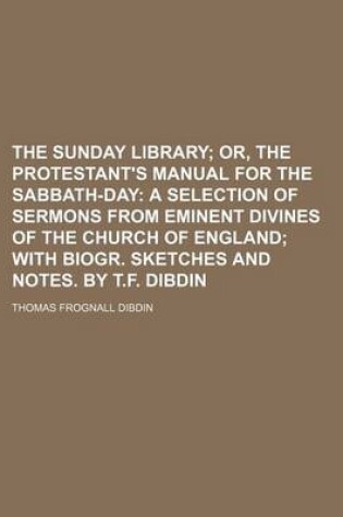 Cover of The Sunday Library; Or, the Protestant's Manual for the Sabbath-Day a Selection of Sermons from Eminent Divines of the Church of England with Biogr. Sketches and Notes. by T.F. Dibdin