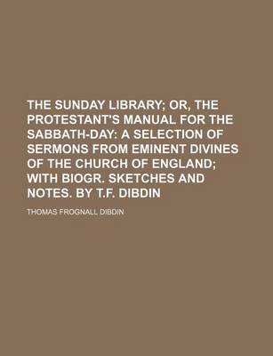 Book cover for The Sunday Library; Or, the Protestant's Manual for the Sabbath-Day a Selection of Sermons from Eminent Divines of the Church of England with Biogr. Sketches and Notes. by T.F. Dibdin