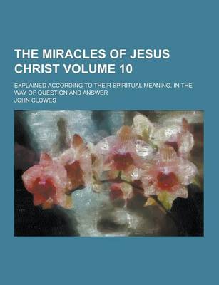 Book cover for The Miracles of Jesus Christ; Explained According to Their Spiritual Meaning, in the Way of Question and Answer Volume 10