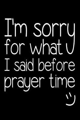 Book cover for I'm Sorry For What I Said Before Prayer Time