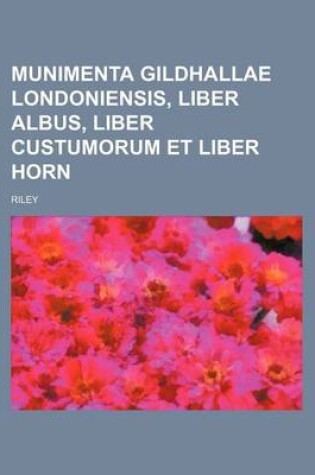 Cover of Munimenta Gildhallae Londoniensis, Liber Albus, Liber Custumorum Et Liber Horn