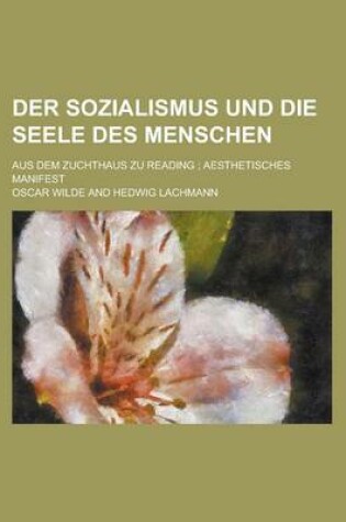 Cover of Der Sozialismus Und Die Seele Des Menschen; Aus Dem Zuchthaus Zu Reading Aesthetisches Manifest