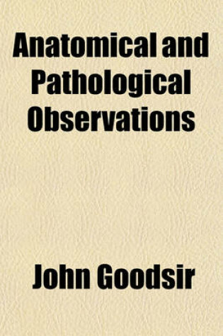 Cover of Anatomical and Pathological Observations; By John Goodsir and Harry D. S. Goodsir