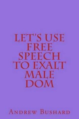 Cover of Let's Use Free Speech to Exalt Male Dom