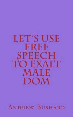 Book cover for Let's Use Free Speech to Exalt Male Dom