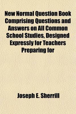 Book cover for New Normal Question Book Comprising Questions and Answers on All Common School Studies, Designed Expressly for Teachers Preparing for