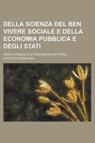 Cover of Della Scienza del Ben Vivere Sociale E Della Economia Pubblica E Degli Stati; Parte Storica E Di Preliminari Dottrine