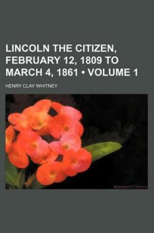 Cover of Lincoln the Citizen, February 12, 1809 to March 4, 1861 (Volume 1)