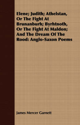 Book cover for Elene; Judith; Athelstan, Or The Fight At Brunanburh; Byrhtnoth, Or The Fight At Maldon; And The Dream Of The Rood