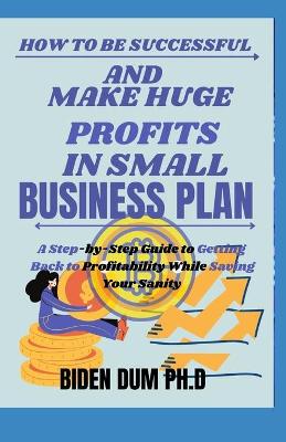 Book cover for How to Be Successful and Make Huge Profits in Small Business Plan