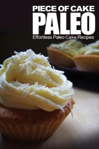 Cover of Piece of Cake Paleo - Effortless Paleo Cake Recipes