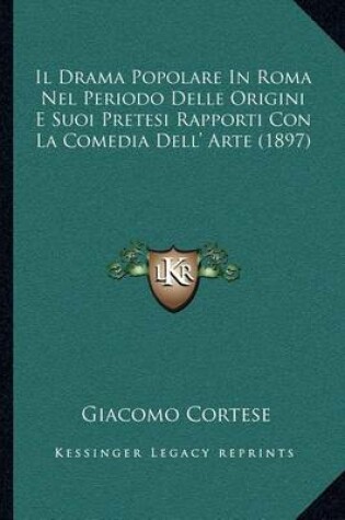 Cover of Il Drama Popolare in Roma Nel Periodo Delle Origini E Suoi Pretesi Rapporti Con La Comedia Dell' Arte (1897)