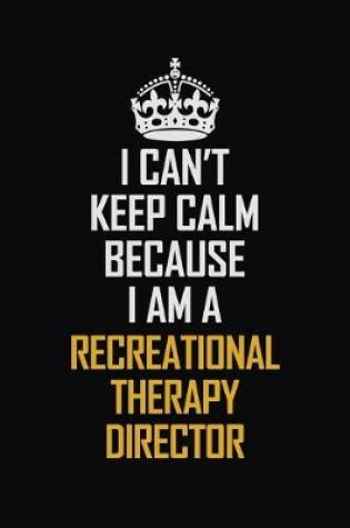 Cover of I Can't Keep Calm Because I Am A Recreational Therapy Director