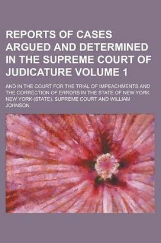 Cover of Reports of Cases Argued and Determined in the Supreme Court of Judicature; And in the Court for the Trial of Impeachments and the Correction of Errors in the State of New York Volume 1