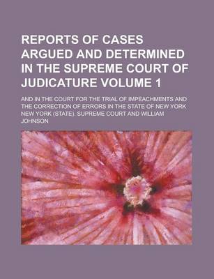 Book cover for Reports of Cases Argued and Determined in the Supreme Court of Judicature; And in the Court for the Trial of Impeachments and the Correction of Errors in the State of New York Volume 1