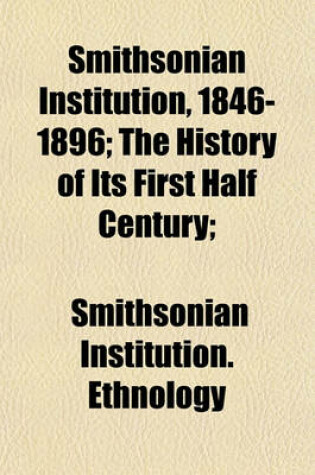 Cover of Smithsonian Institution, 1846-1896; The History of Its First Half Century;