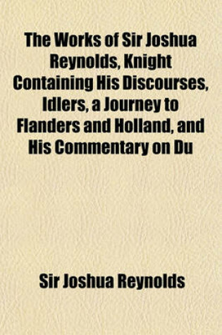 Cover of The Works of Sir Joshua Reynolds, Knight Containing His Discourses, Idlers, a Journey to Flanders and Holland, and His Commentary on Du Fresnoy's Art of Painting (Volume 3)