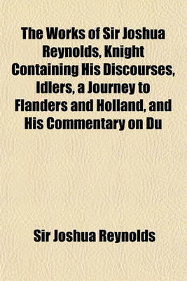 Book cover for The Works of Sir Joshua Reynolds, Knight Containing His Discourses, Idlers, a Journey to Flanders and Holland, and His Commentary on Du Fresnoy's Art of Painting (Volume 3)