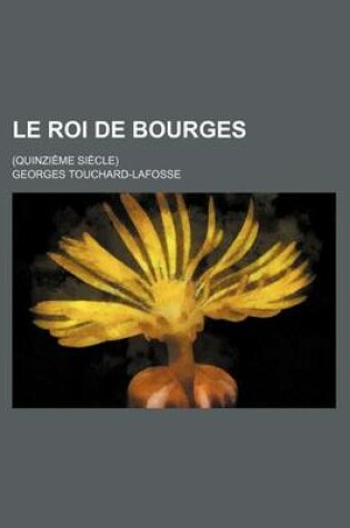 Cover of Le Roi de Bourges; (Quinzieme Siecle)