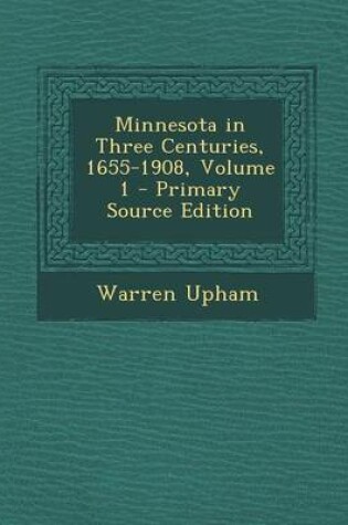 Cover of Minnesota in Three Centuries, 1655-1908, Volume 1 - Primary Source Edition