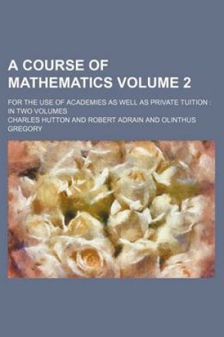 Cover of A Course of Mathematics Volume 2; For the Use of Academies as Well as Private Tuition in Two Volumes