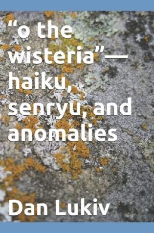 Cover of "o the wisteria"-haiku, senryu, and anomalies