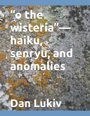 Book cover for "o the wisteria"-haiku, senryu, and anomalies