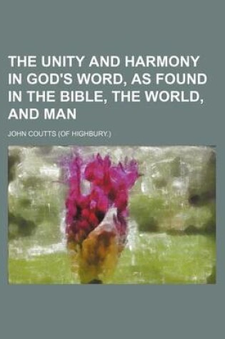 Cover of The Unity and Harmony in God's Word, as Found in the Bible, the World, and Man