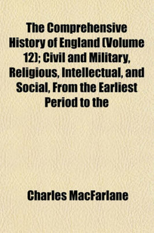 Cover of The Comprehensive History of England (Volume 12); Civil and Military, Religious, Intellectual, and Social, from the Earliest Period to the