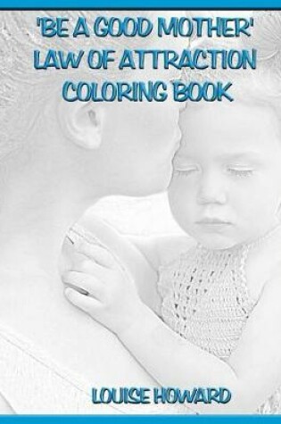 Cover of 'Be a Good Mother' Law Of Attraction Coloring Book