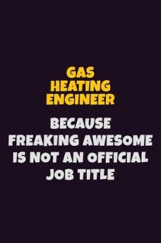 Cover of Gas Heating Engineer, Because Freaking Awesome Is Not An Official Job Title