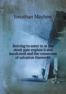 Book cover for Striving to Enter in at the Strait Gate Explain'd and Inculcated and the Connexion of Salvation Therewith