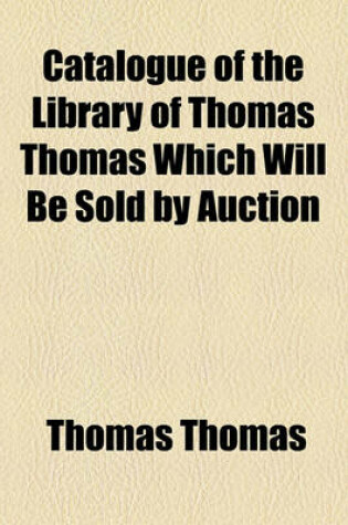 Cover of Catalogue of the Library of Thomas Thomas Which Will Be Sold by Auction